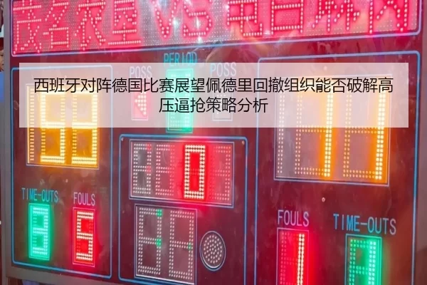 西班牙对阵德国比赛展望佩德里回撤组织能否破解高压逼抢策略分析